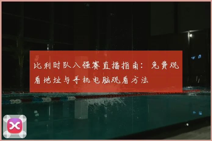 比利时队八强赛直播指南：免费观看地址与手机电脑观看方法