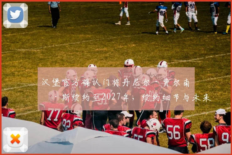 汉堡官方确认门将丹尼尔·费尔南德斯续约至2027年,续约细节与未来规划解读