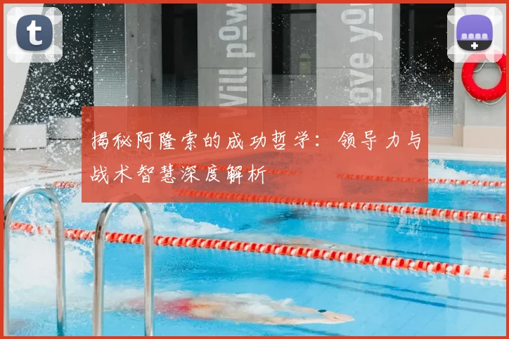 揭秘阿隆索的成功哲学：领导力与战术智慧深度解析