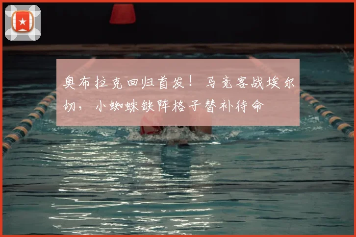 奥布拉克回归首发！马竞客战埃尔切，小蜘蛛缺阵格子替补待命