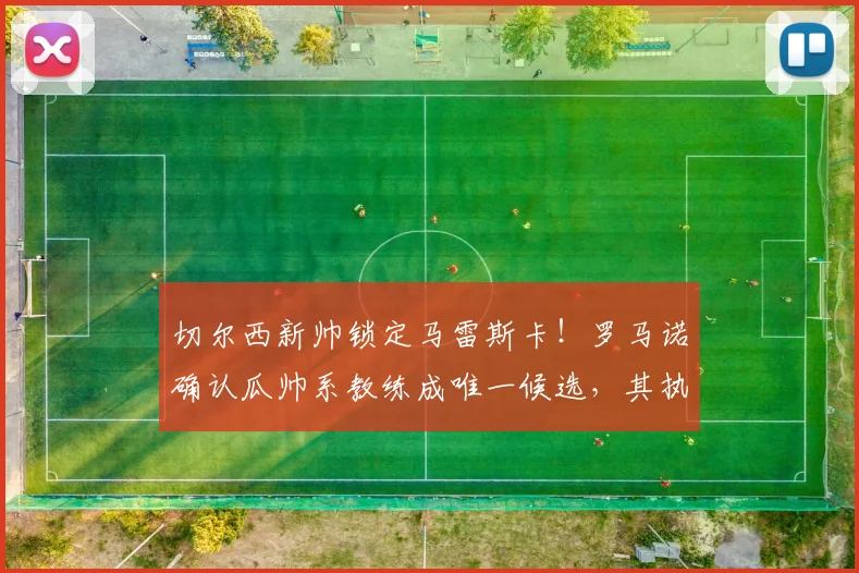 切尔西新帅锁定马雷斯卡!罗马诺确认瓜帅系教练成唯一候选,其执教风格解析
