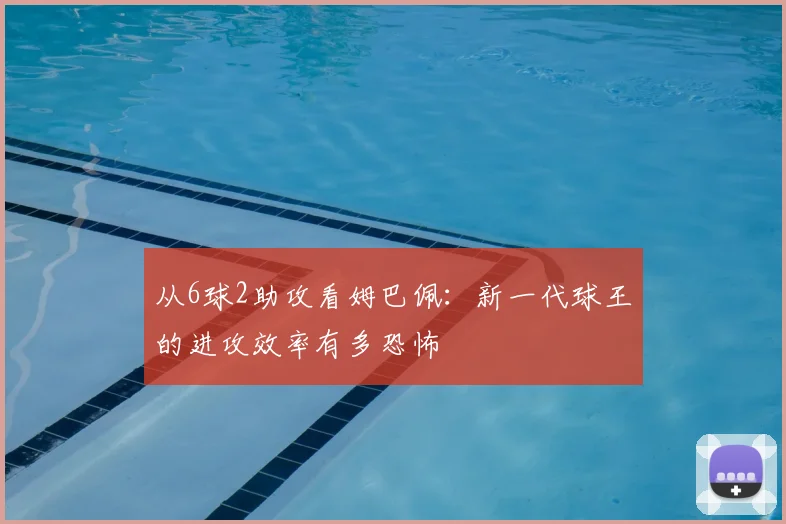 从6球2助攻看姆巴佩：新一代球王的进攻效率有多恐怖