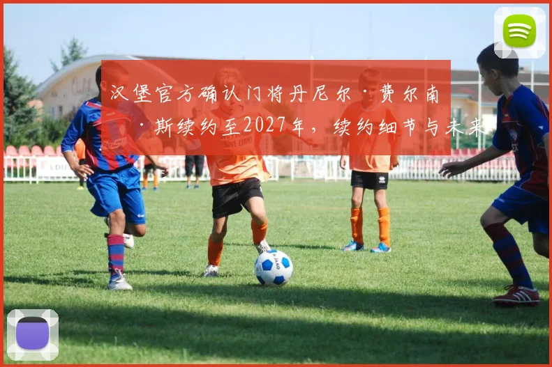 汉堡官方确认门将丹尼尔·费尔南德斯续约至2027年,续约细节与未来规划解读